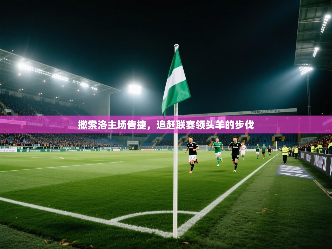 撒索洛主场告捷，追赶联赛领头羊的步伐