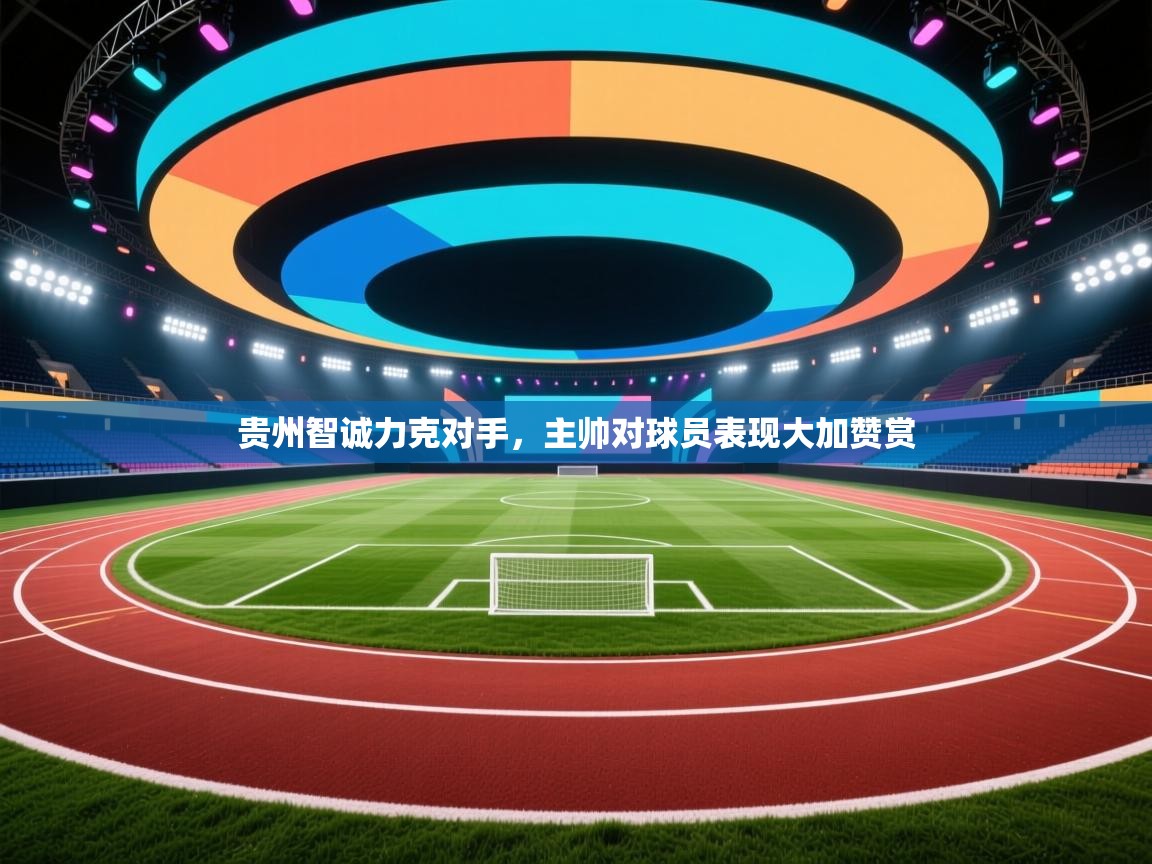 贵州智诚力克对手，主帅对球员表现大加赞赏