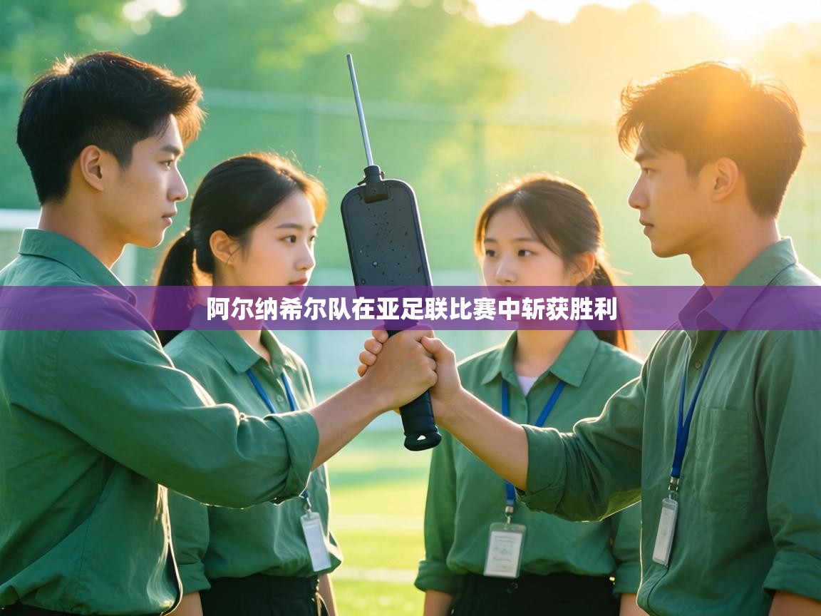 阿尔纳希尔队在亚足联比赛中斩获胜利
